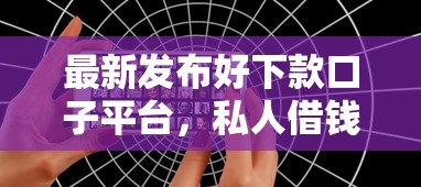 最新发布好下款口子平台，私人借钱5千元有这6个渠道