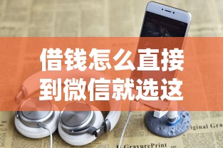 借钱怎么直接到微信就选这5个4000元借钱最快的平台