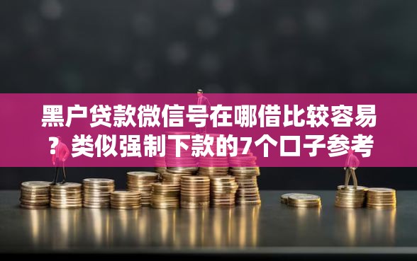 黑户贷款微信号在哪借比较容易？类似强制下款的7个口子参考