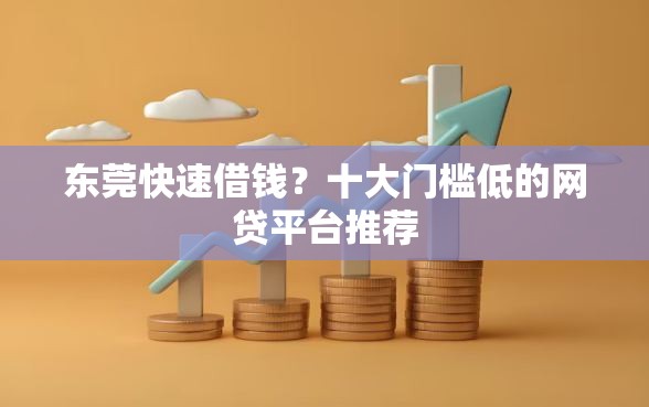 东莞快速借钱？十大门槛低的网贷平台推荐