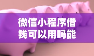 微信小程序借钱可以用吗能借到钱吗？10000元无门槛借款6个平台推荐