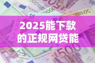 2025能下款的正规网贷能借到钱吗？1千元无门槛借款8个平台推荐