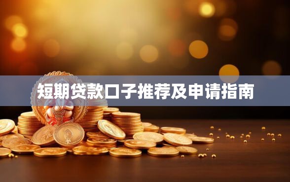 短期贷款口子推荐及申请指南