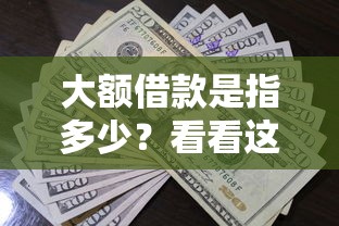 大额借款是指多少？看看这8个贷款平台软件怎么样