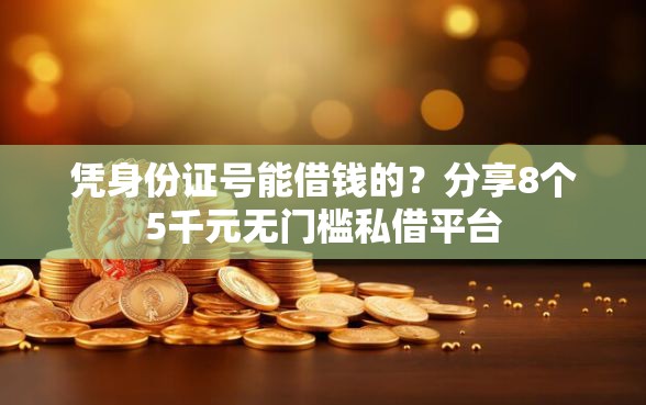 凭身份证号能借钱的？分享8个5千元无门槛私借平台
