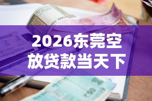 2026东莞空放贷款当天下款,差5000元就选这7个平台 2026东莞空放贷款当天下款,差5000元就选这7个平台