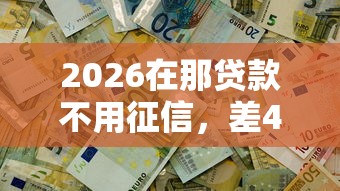 2026在那贷款不用征信，差4000元就选这6个平台