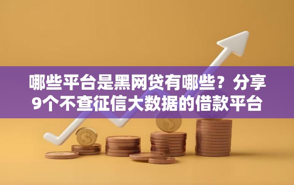 哪些平台是黑网贷有哪些？分享9个不查征信大数据的借款平台百分百通过