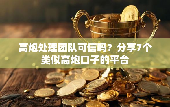 高炮处理团队可信吗？分享7个类似高炮口子的平台