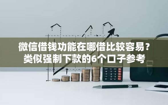 微信借钱功能在哪借比较容易？类似强制下款的6个口子参考