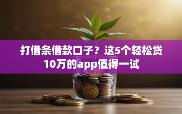 打借条借款口子？这5个轻松贷10万的app值得一试