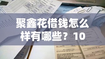 聚鑫花借钱怎么样有哪些？10个平台借钱易通过不看征信推荐给你