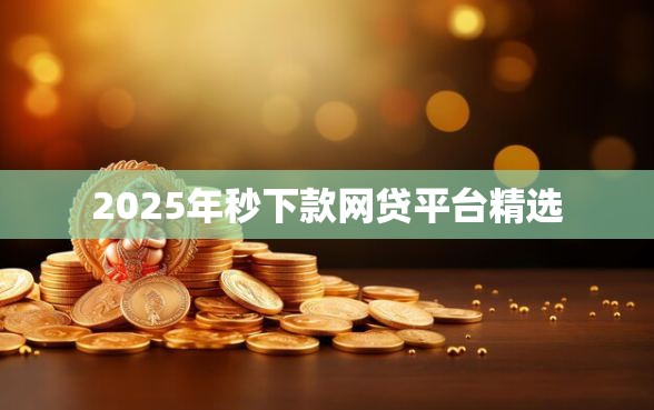 2025年秒下款网贷平台精选