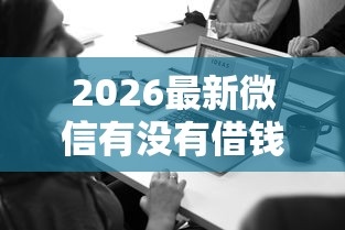 2026最新微信有没有借钱那种功能（支持支付宝），7个贷款平台好贷款无私分享