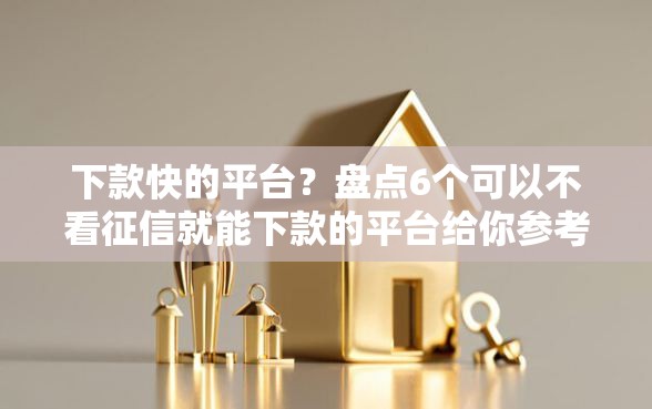 下款快的平台？盘点6个可以不看征信就能下款的平台给你参考