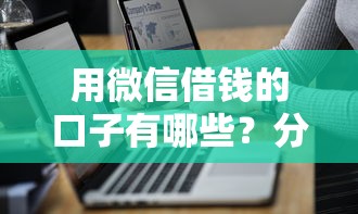 用微信借钱的口子有哪些？分享7个最新借钱的平台100%能借到