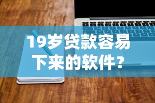 19岁贷款容易下来的软件？分享7个4千元无门槛私借平台