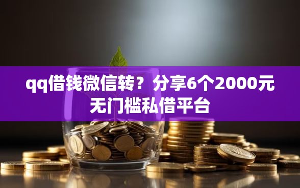 qq借钱微信转？分享6个2000元无门槛私借平台