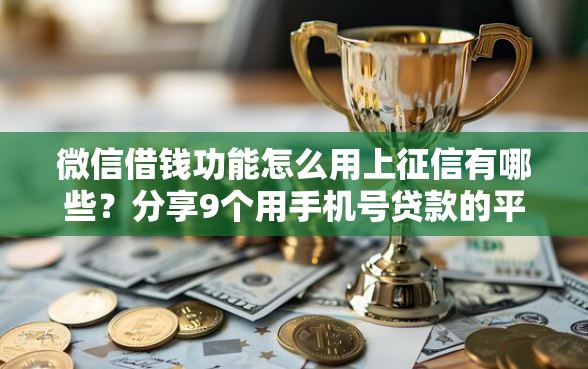 微信借钱功能怎么用上征信有哪些？分享9个用手机号贷款的平台