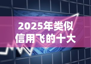 2025年类似信用飞的十大借贷平台