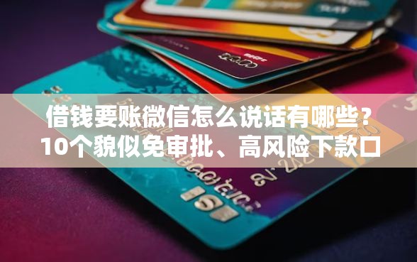 借钱要账微信怎么说话有哪些？10个貌似免审批、高风险下款口子合集