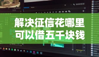 解决征信花哪里可以借五千块钱的7个贷款网络平台分享