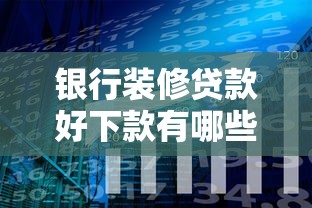 银行装修贷款好下款有哪些？分享10个正规贷款公司平台