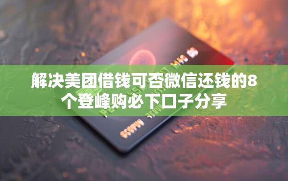 解决美团借钱可否微信还钱的8个登峰购必下口子分享