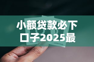 小额贷款必下口子2025最新推荐
