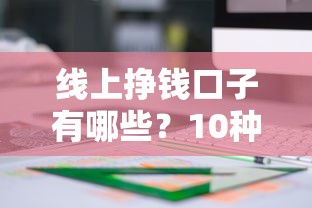 线上挣钱口子有哪些？10种靠谱方法揭秘