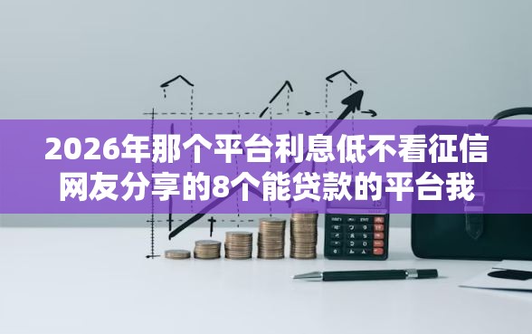 2026年那个平台利息低不看征信网友分享的8个能贷款的平台我觉得不错！