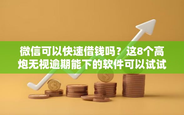 微信可以快速借钱吗？这8个高炮无视逾期能下的软件可以试试