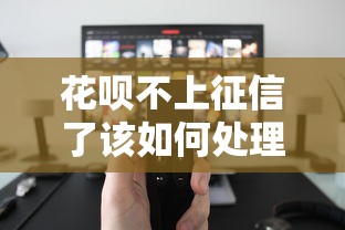 花呗不上征信了该如何处理