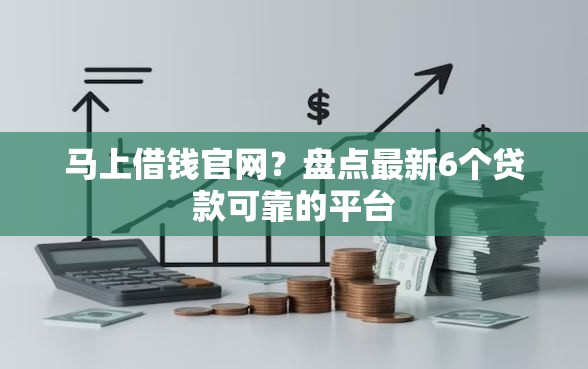 马上借钱官网？盘点最新6个贷款可靠的平台