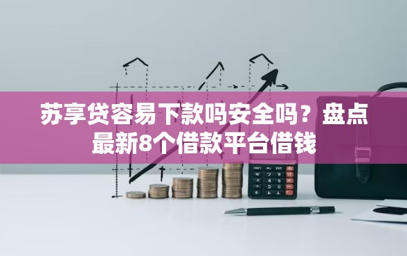 苏享贷容易下款吗安全吗？盘点最新8个借款平台借钱