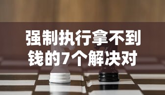 强制执行拿不到钱的7个解决对策