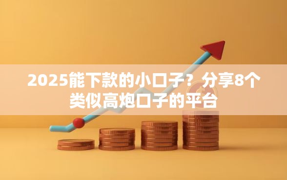 2025能下款的小口子？分享8个类似高炮口子的平台