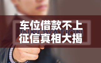 车位借款不上征信真相大揭秘
