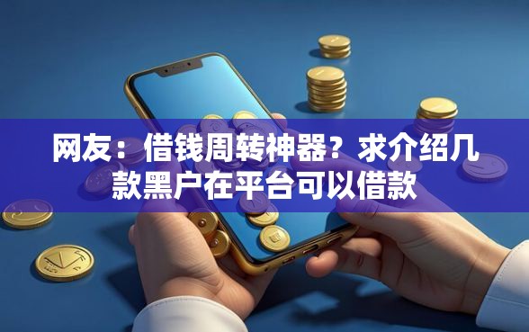 网友：借钱周转神器？求介绍几款黑户在平台可以借款