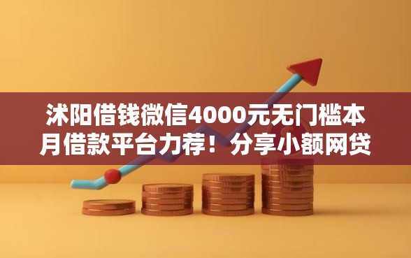 沭阳借钱微信4000元无门槛本月借款平台力荐！分享小额网贷口子4000元无门槛借款