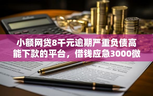 小额网贷8千元逾期严重负债高能下款的平台，借钱应急3000微信转账怎么操作的5个平台介绍