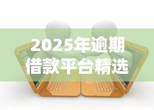 2025年逾期借款平台精选