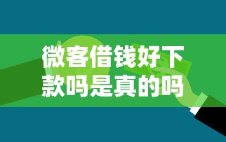 微客借钱好下款吗是真的吗选哪个平台？6个不查询征信的贷款平台推荐