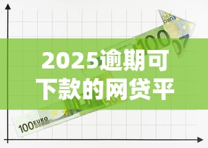 2025逾期可下款的网贷平台