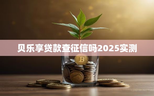 贝乐享贷款查征信吗2025实测