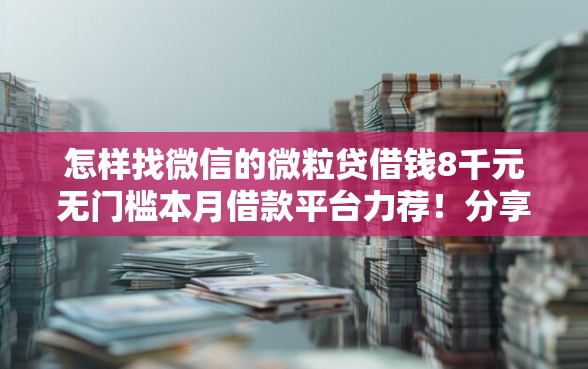 怎样找微信的微粒贷借钱8千元无门槛本月借款平台力荐！分享小额网贷口子8千元无门槛借款