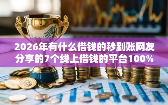 2026年有什么借钱的秒到账网友分享的7个线上借钱的平台100%能借到我觉得不错！