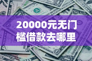 20000元无门槛借款去哪里？头条借钱什么时候还看这6个平台