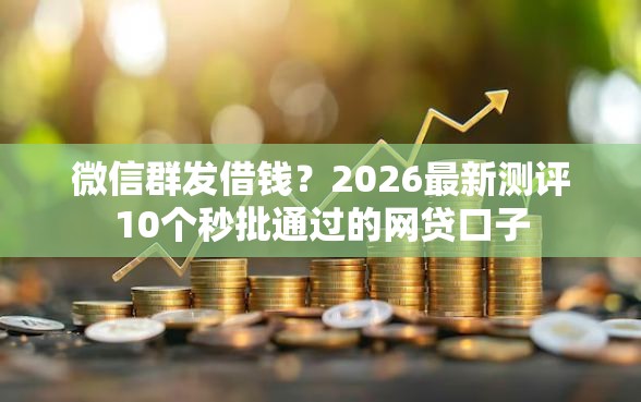 微信群发借钱？2026最新测评10个秒批通过的网贷口子