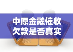 中原金融催收欠款是否真实可信